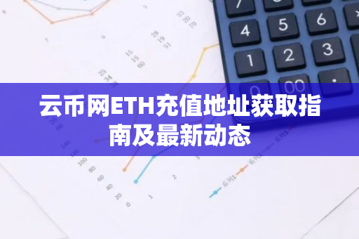云币网ETH充值地址获取指南及最新动态