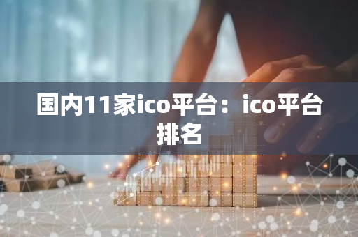 国内11家ico平台：ico平台排名-第1张图片-智财锋资讯网