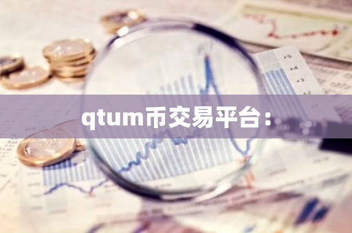 qtum币交易平台：-第1张图片-智财锋资讯网