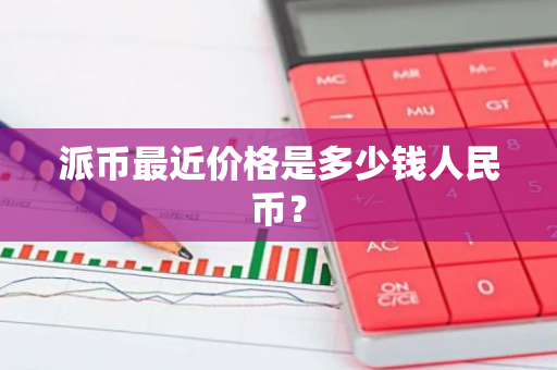 派币最近价格是多少钱人民币？-第1张图片-智财锋资讯网