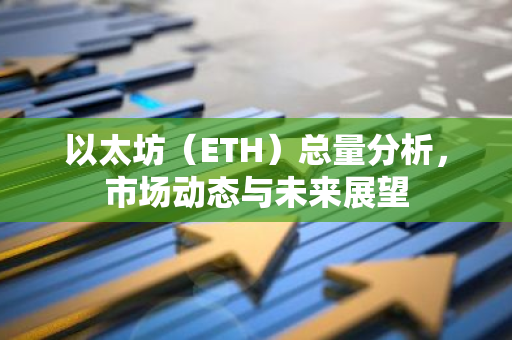 以太坊（ETH）总量分析，市场动态与未来展望-第1张图片-智财锋资讯网