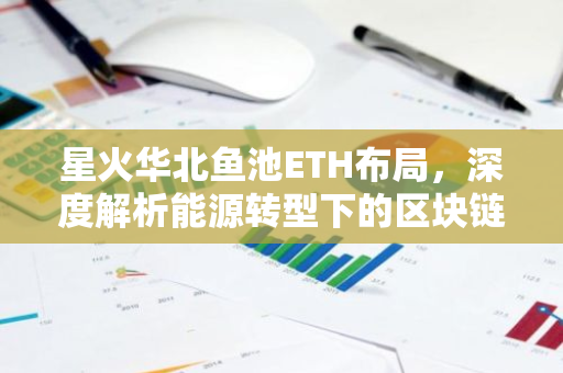 星火华北鱼池ETH布局，深度解析能源转型下的区块链机遇