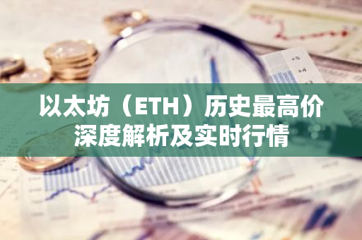 以太坊（ETH）历史最高价深度解析及实时行情