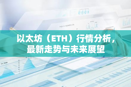 以太坊（ETH）行情分析，最新走势与未来展望