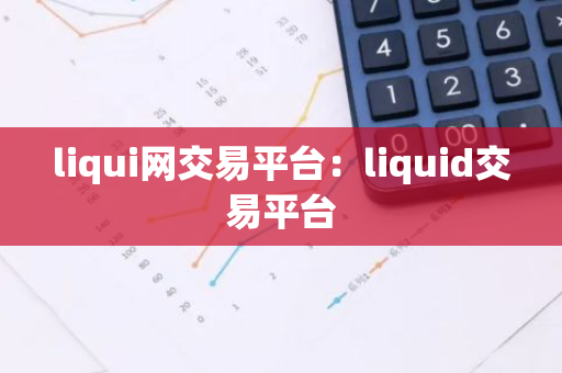 liqui网交易平台：liquid交易平台