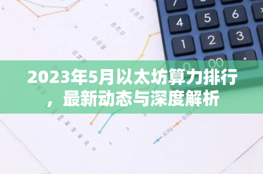 2023年5月以太坊算力排行，最新动态与深度解析