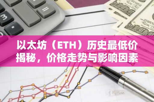 以太坊(ETH)历史最低价揭秘,价格走势与影响因素分析-第1张图片-智财锋资讯网 以太坊(ETH)历史最低价揭秘,价格走势与影响因素分析-第1张图片-智财锋资讯网