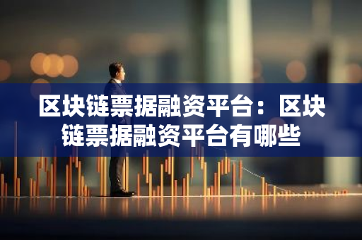 区块链票据融资平台：区块链票据融资平台有哪些