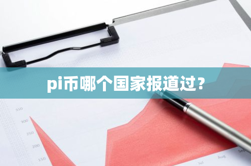 pi币哪个国家报道过？-第1张图片-智财锋资讯网