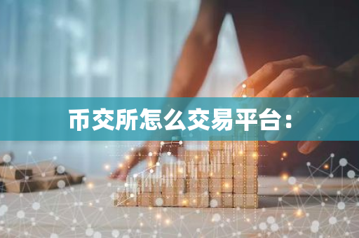 币交所怎么交易平台:-第1张图片-智财锋资讯网 币交所怎么交易平台:-第1张图片-智财锋资讯网