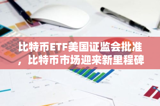 比特币ETF美国证监会批准,比特币市场迎来新里程碑-第1张图片-智财锋资讯网 比特币ETF美国证监会批准,比特币市场迎来新里程碑-第1张图片-智财锋资讯网
