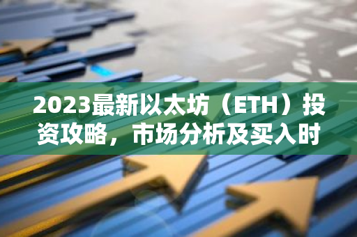 2023最新以太坊（ETH）投资攻略，市场分析及买入时机详解