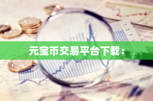 元宝币交易平台下载：