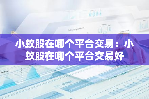 小蚁股在哪个平台交易：小蚁股在哪个平台交易好
