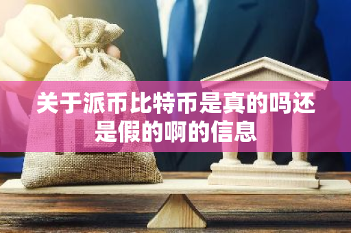 关于派币比特币是真的吗还是假的啊的信息-第1张图片-智财锋资讯网