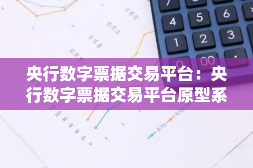 央行数字票据交易平台：央行数字票据交易平台原型系统发展现状