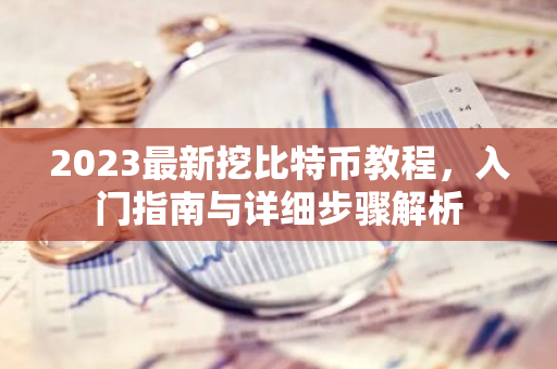2023最新挖比特币教程,入门指南与详细步骤解析-第1张图片-智财锋资讯网 2023最新挖比特币教程,入门指南与详细步骤解析-第1张图片-智财锋资讯网