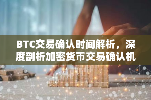 BTC交易确认时间解析,深度剖析加密货币交易确认机制-第1张图片-智财锋资讯网 BTC交易确认时间解析,深度剖析加密货币交易确认机制-第1张图片-智财锋资讯网