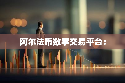 阿尔法币数字交易平台:-第1张图片-智财锋资讯网 阿尔法币数字交易平台:-第1张图片-智财锋资讯网