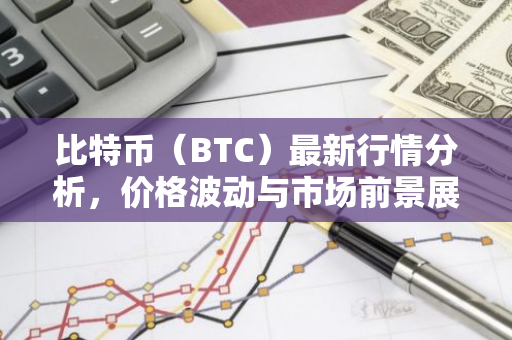 比特币（BTC）最新行情分析，价格波动与市场前景展望-第1张图片-智财锋资讯网