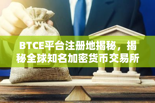 BTCE平台注册地揭秘，揭秘全球知名加密货币交易所的国籍之谜