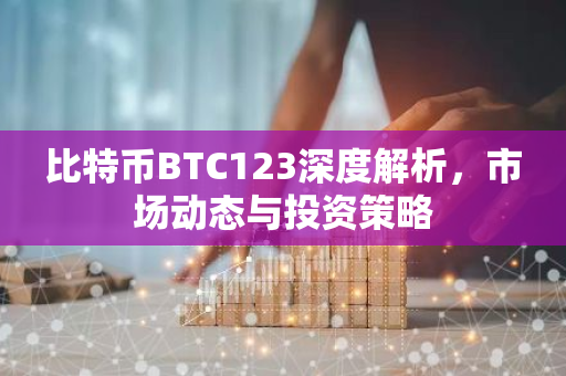 比特币BTC123深度解析,市场动态与投资策略-第1张图片-智财锋资讯网 比特币BTC123深度解析,市场动态与投资策略-第1张图片-智财锋资讯网