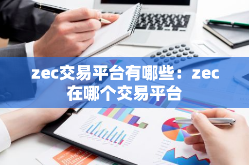 zec交易平台有哪些:zec在哪个交易平台-第1张图片-智财锋资讯网 zec交易平台有哪些:zec在哪个交易平台-第1张图片-智财锋资讯网