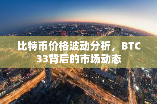 比特币价格波动分析，BTC33背后的市场动态
