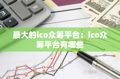 最大的ico众筹平台：ico众筹平台有哪些