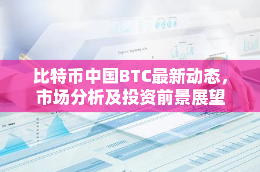 比特币中国BTC最新动态,市场分析及投资前景展望-第1张图片-智财锋资讯网 比特币中国BTC最新动态,市场分析及投资前景展望-第1张图片-智财锋资讯网