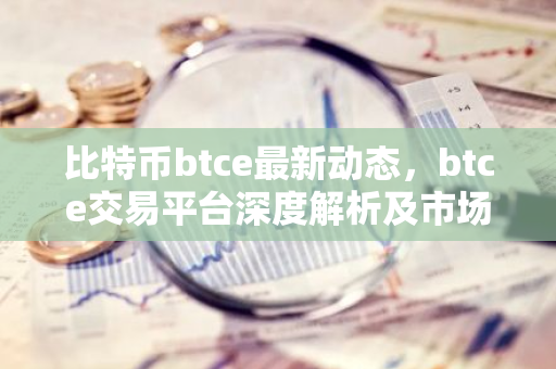 比特币btce最新动态，btce交易平台深度解析及市场影响-第1张图片-智财锋资讯网