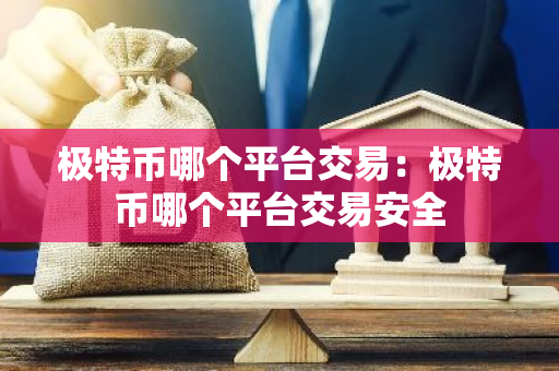 极特币哪个平台交易：极特币哪个平台交易安全-第1张图片-智财锋资讯网