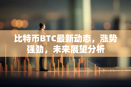 比特币BTC最新动态,涨势强劲,未来展望分析-第1张图片-智财锋资讯网 比特币BTC最新动态,涨势强劲,未来展望分析-第1张图片-智财锋资讯网