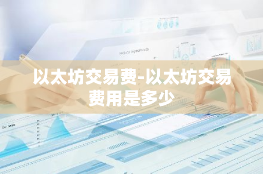 以太坊交易费-以太坊交易费用是多少-第1张图片-智财锋资讯网