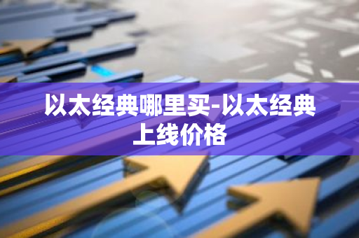 以太经典哪里买-以太经典上线价格-第1张图片-智财锋资讯网