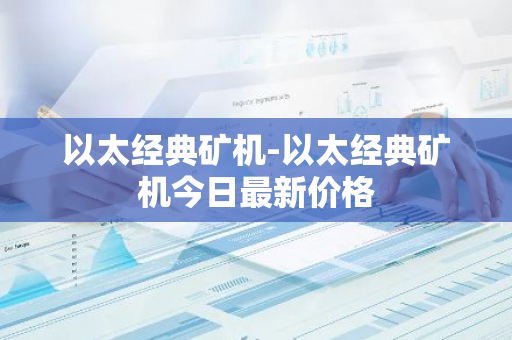 以太经典矿机-以太经典矿机今日最新价格-第1张图片-智财锋资讯网