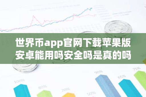 世界币app官网下载苹果版安卓能用吗安全吗是真的吗？-第1张图片-智财锋资讯网
