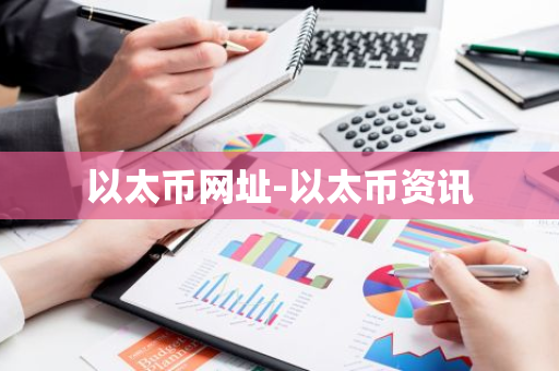 以太币网址-以太币资讯-第1张图片-智财锋资讯网