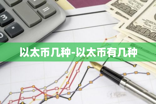 以太币几种-以太币有几种-第1张图片-智财锋资讯网