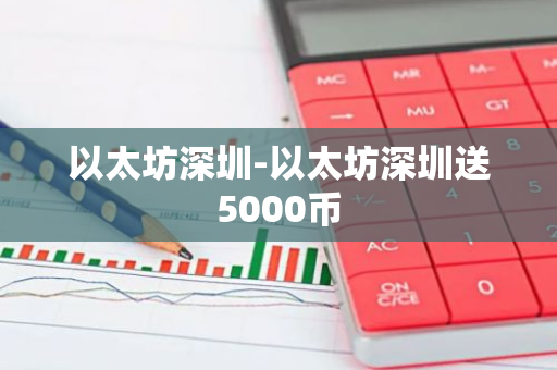 以太坊深圳-以太坊深圳送5000币