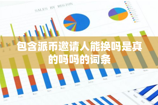 包含派币邀请人能换吗是真的吗吗的词条-第1张图片-智财锋资讯网