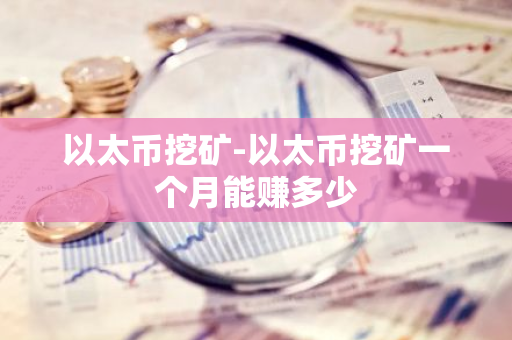 以太币挖矿-以太币挖矿一个月能赚多少-第1张图片-智财锋资讯网
