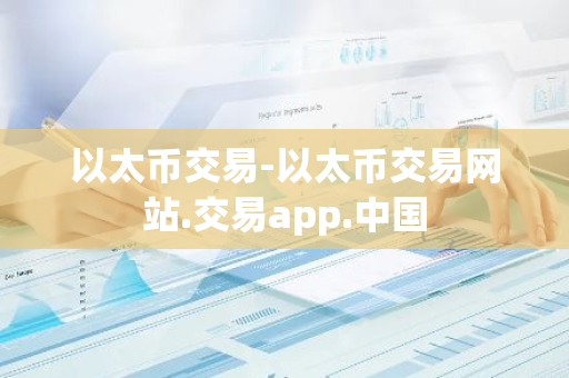 以太币交易-以太币交易网站.交易app.中国-第1张图片-智财锋资讯网 以太币交易-以太币交易网站.交易app.中国-第1张图片-智财锋资讯网