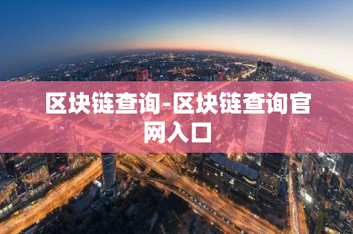 区块链查询-区块链查询官网入口-第1张图片-智财锋资讯网