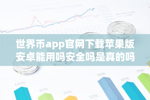 世界币app官网下载苹果版安卓能用吗安全吗是真的吗?-第1张图片-智财锋资讯网 世界币app官网下载苹果版安卓能用吗安全吗是真的吗?-第1张图片-智财锋资讯网