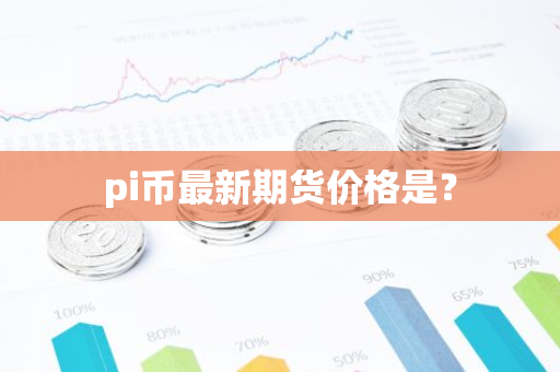 pi币最新期货价格是?-第1张图片-智财锋资讯网 pi币最新期货价格是?-第1张图片-智财锋资讯网