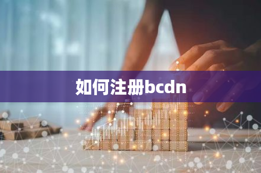 如何注册bcdn-第1张图片-智财锋资讯网