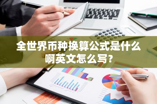 全世界币种换算公式是什么啊英文怎么写？-第1张图片-智财锋资讯网