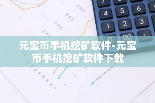元宝币手机挖矿软件-元宝币手机挖矿软件下载-第1张图片-智财锋资讯网