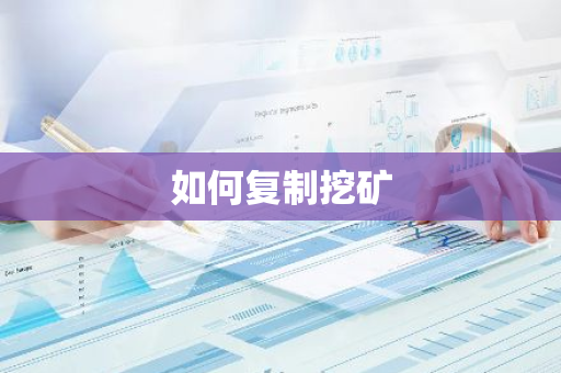 如何复制挖矿-第1张图片-智财锋资讯网